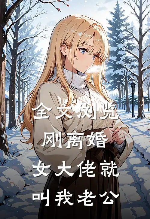 全文浏览刚离婚，女大佬就叫我老公