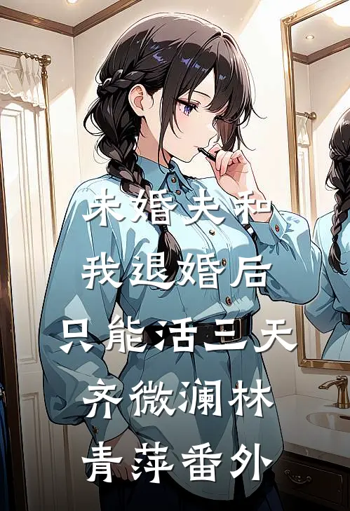 未婚夫和我退婚后，只能活三天齐微澜林青萍番外
