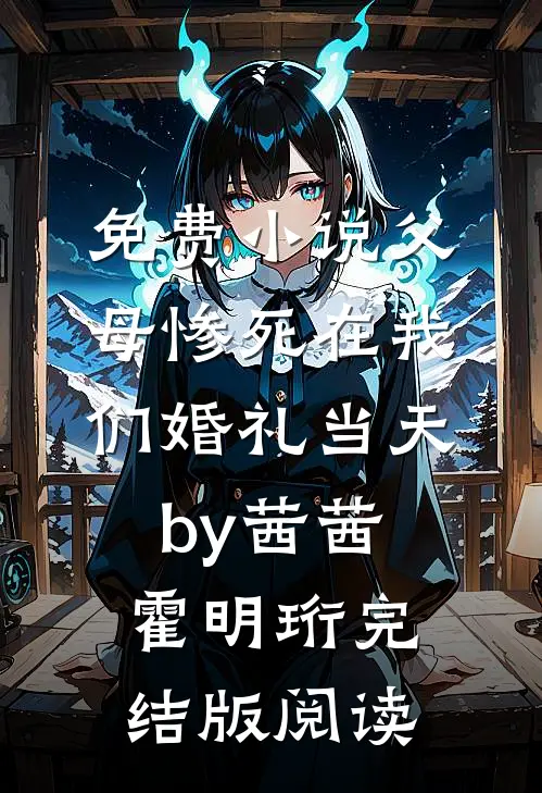 免费小说父母惨死在我们婚礼当天by茜茜霍明珩完结版阅读