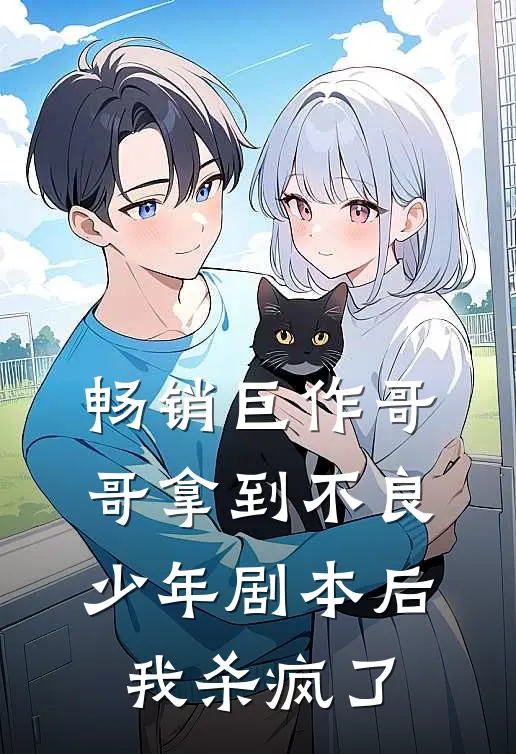 畅销巨作哥哥拿到不良少年剧本后，我杀疯了