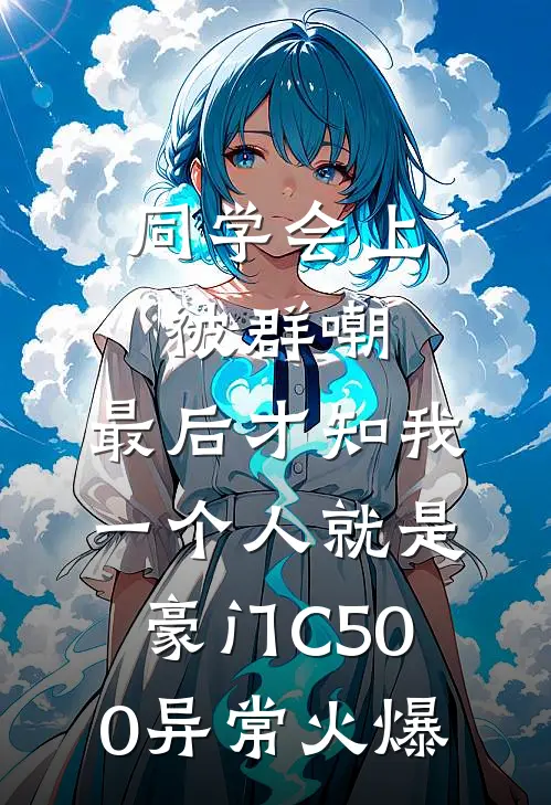 同学会上被群嘲，最后才知我一个人就是豪门C500异常火爆