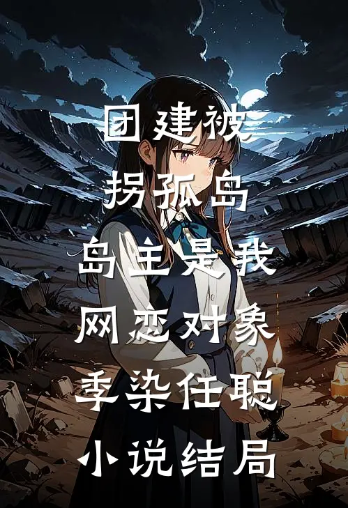 团建被拐孤岛，岛主是我网恋对象季染任聪小说结局