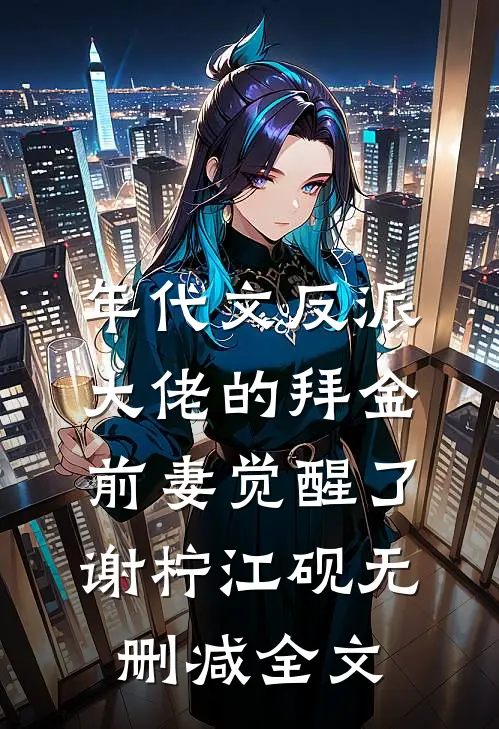 年代文反派大佬的拜金前妻觉醒了谢柠江砚无删减全文