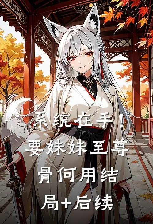 系统在手！要妹妹至尊骨何用结局+后续