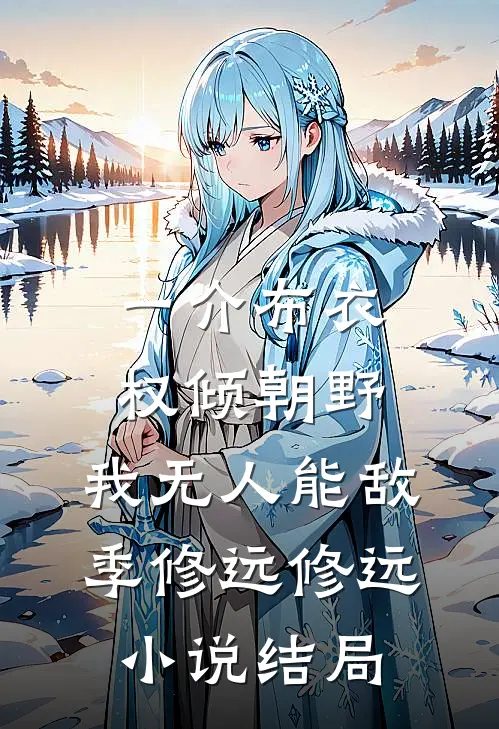 一介布衣，权倾朝野，我无人能敌季修远修远小说结局