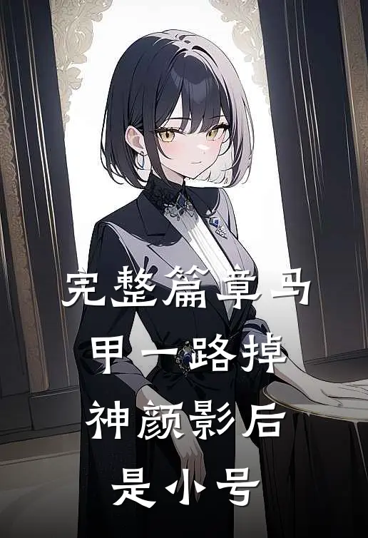 完整篇章马甲一路掉，神颜影后是小号