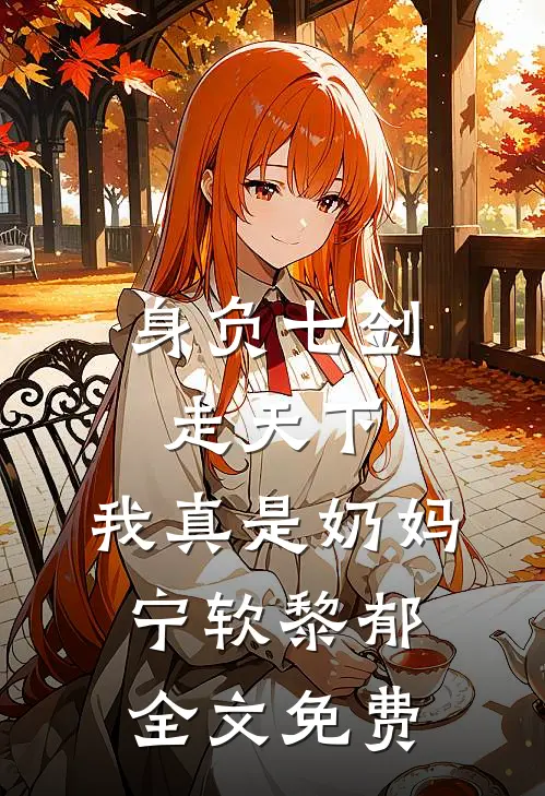 身负七剑走天下：我真是奶妈宁软黎郁全文免费