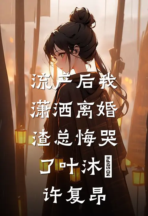 流产后我潇洒离婚，渣总悔哭了叶沐笒许复昂