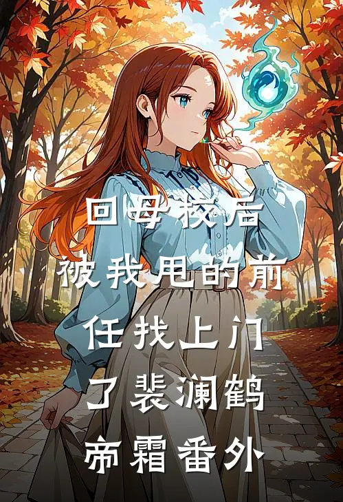 回母校后，被我甩的前任找上门了裴澜鹤帝霜 番外