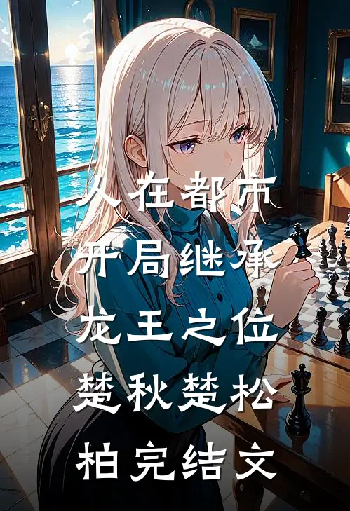 人在都市，开局继承龙王之位楚秋楚松柏完结文