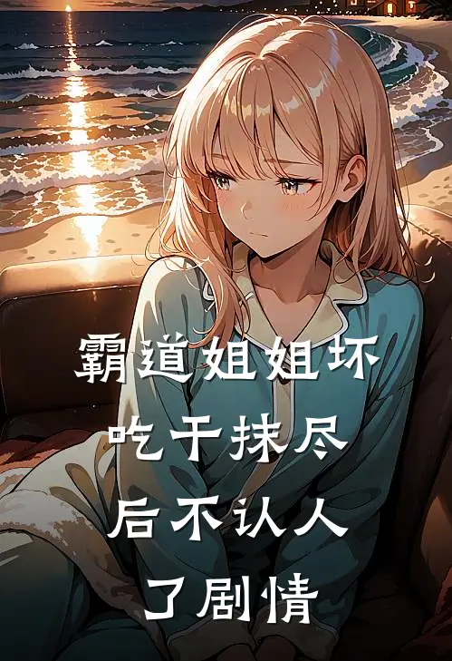霸道姐姐坏，吃干抹尽后不认人了剧情