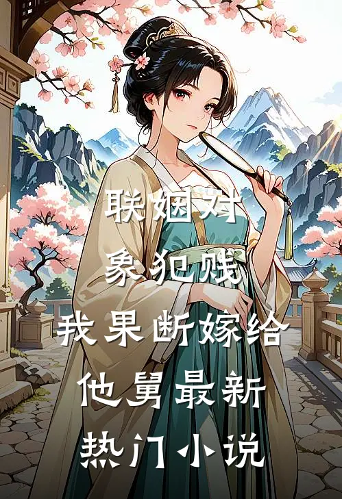 联姻对象犯贱，我果断嫁给他舅最新热门小说