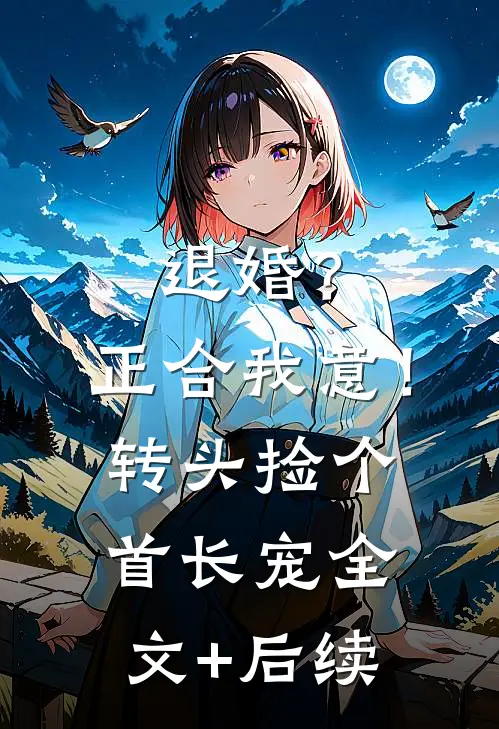 退婚？正合我意！转头捡个首长宠全文+后续