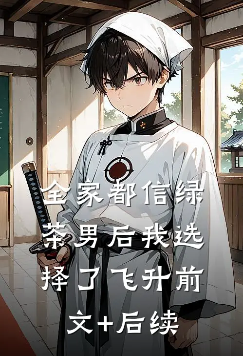 全家都信绿茶男后我选择了飞升前文+后续
