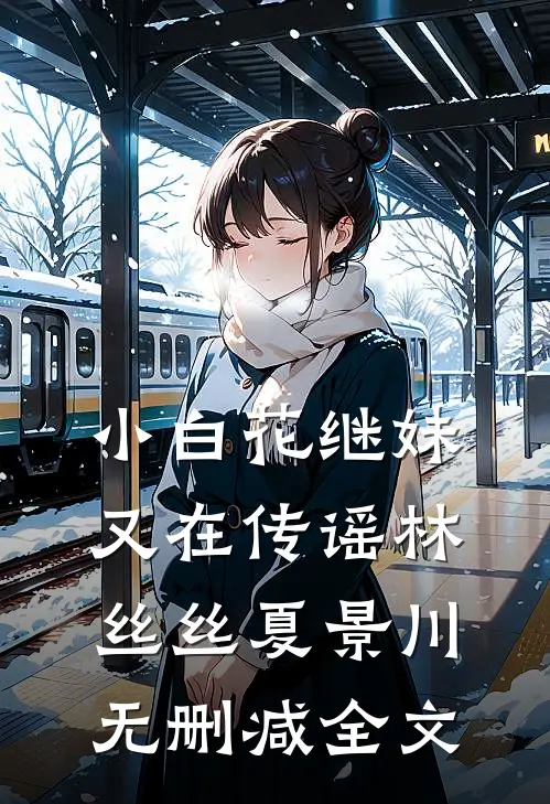 小白花继妹又在传谣林丝丝夏景川无删减全文