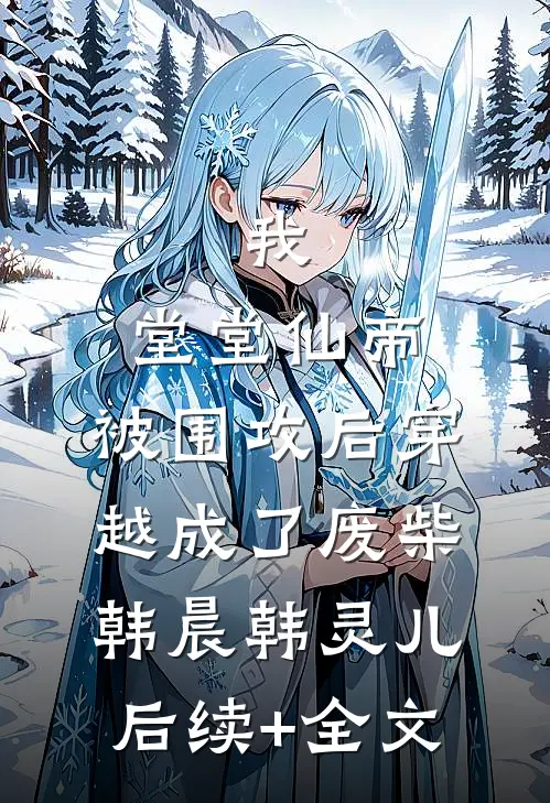我，堂堂仙帝，被围攻后穿越成了废柴韩晨韩灵儿后续+全文