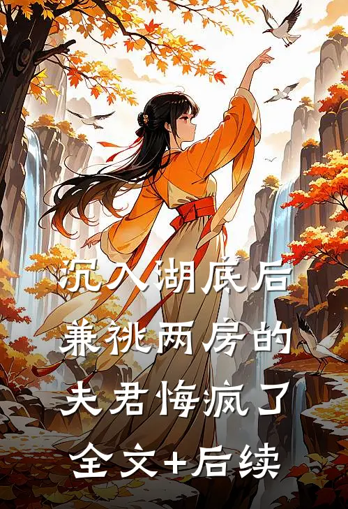沉入湖底后，兼祧两房的夫君悔疯了全文+后续