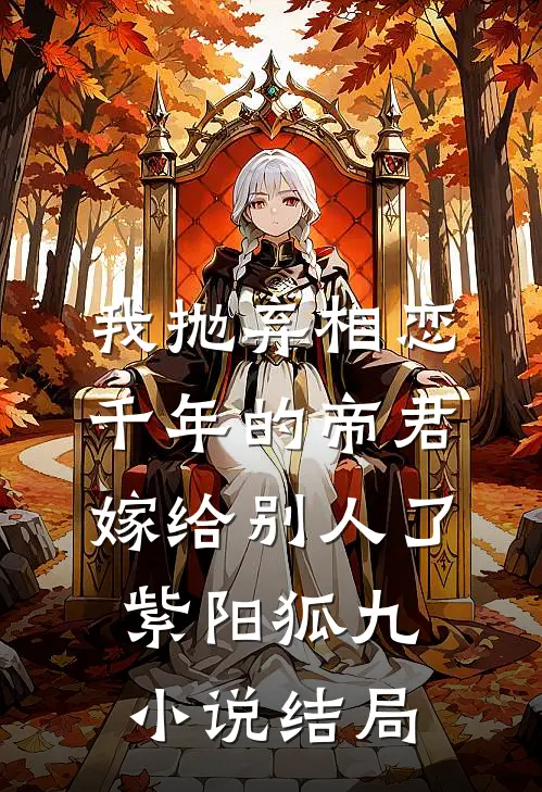 我抛弃相恋千年的帝君嫁给别人了紫阳狐九小说结局