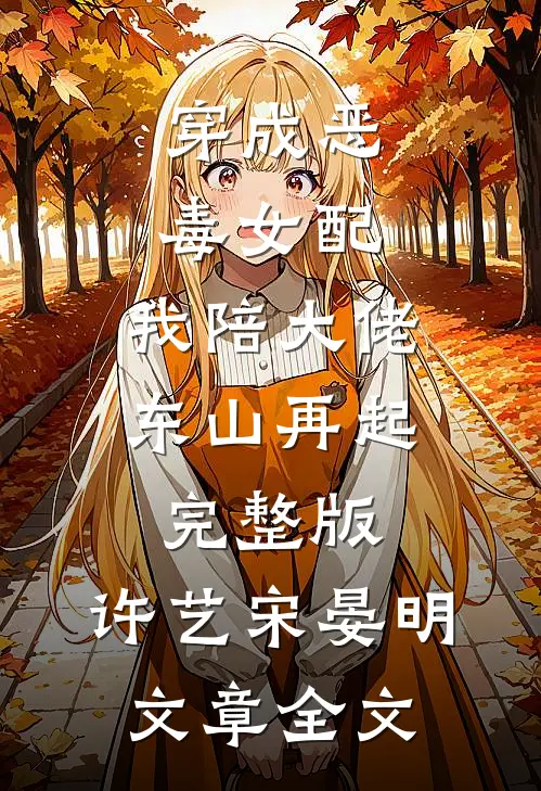 穿成恶毒女配,我陪大佬东山再起完整版,许艺宋晏明文章全文