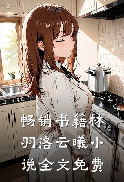 畅销书籍林羽洛云曦小说全文免费