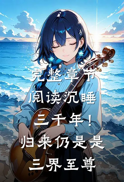 完整章节阅读沉睡三千年！归来仍是是三界至尊