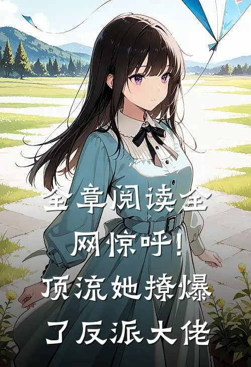 全章阅读全网惊呼!顶流她撩爆了反派大佬