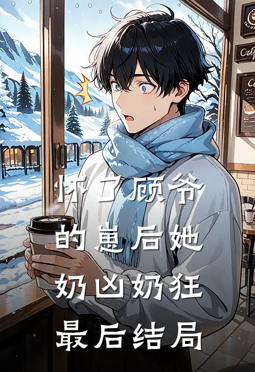 怀了顾爷的崽后她奶凶奶狂最后结局
