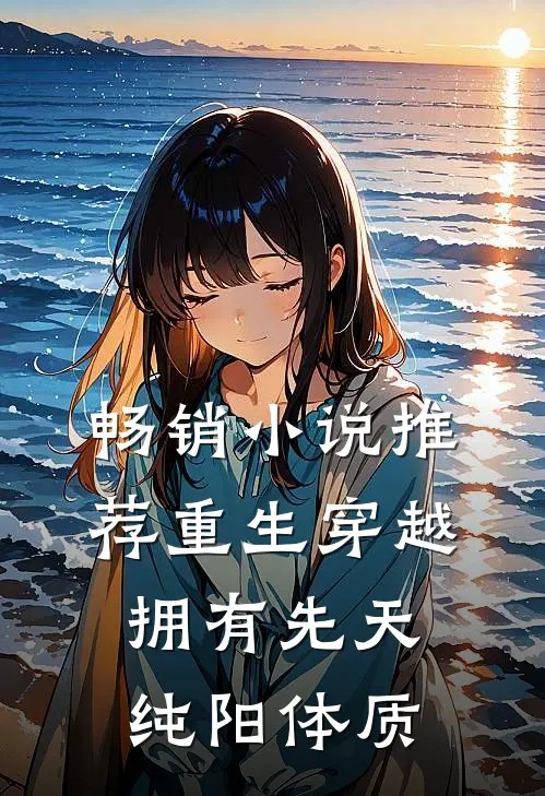 畅销小说推荐重生穿越：拥有先天纯阳体质