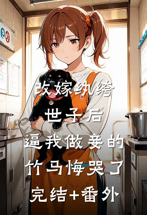 改嫁纨绔世子后，逼我做妾的竹马悔哭了完结+番外