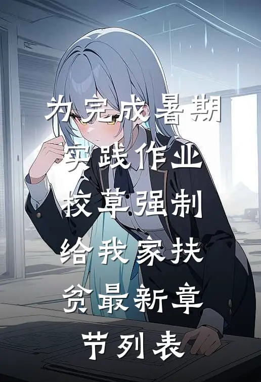 为完成暑期实践作业，校草强制给我家扶贫最新章节列表