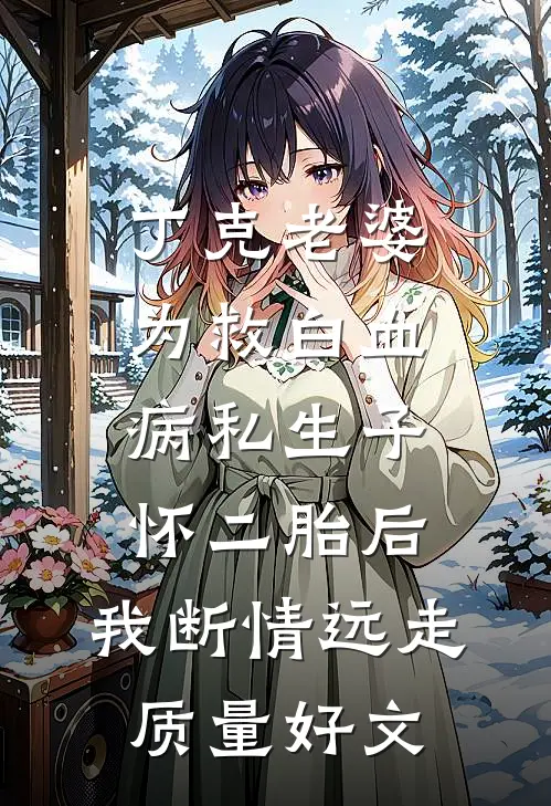 丁克老婆为救白血病私生子怀二胎后，我断情远走质量好文