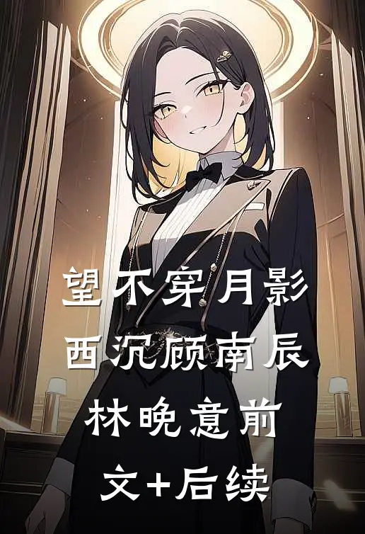望不穿月影西沉顾南辰林晚意前文+后续