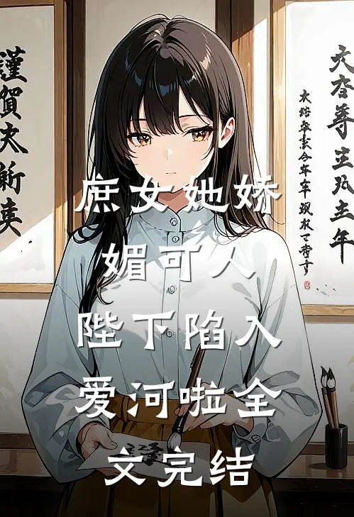 庶女她娇媚可人，陛下陷入爱河啦全文完结