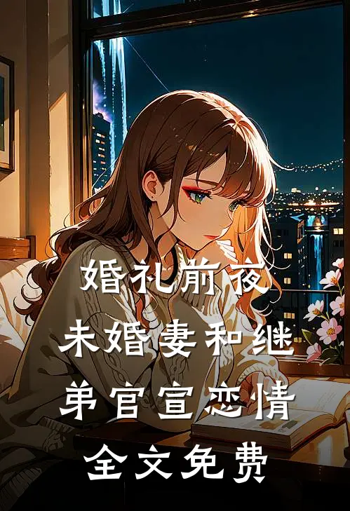 婚礼前夜，未婚妻和继弟官宣恋情全文免费