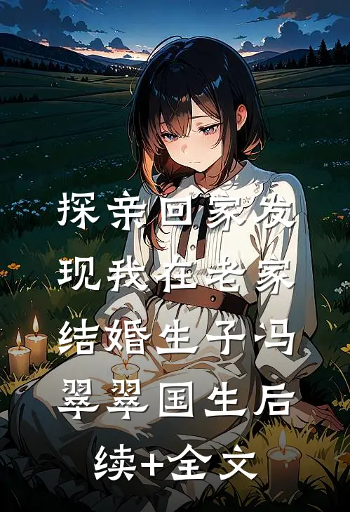 探亲回家发现我在老家结婚生子冯翠翠国生后续+全文