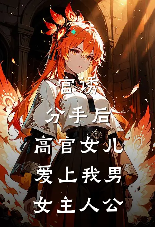 官诱：分手后，高官女儿爱上我男女主人公