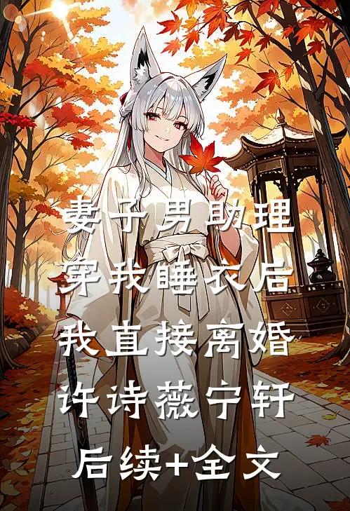妻子男助理穿我睡衣后，我直接离婚许诗薇宁轩后续+全文