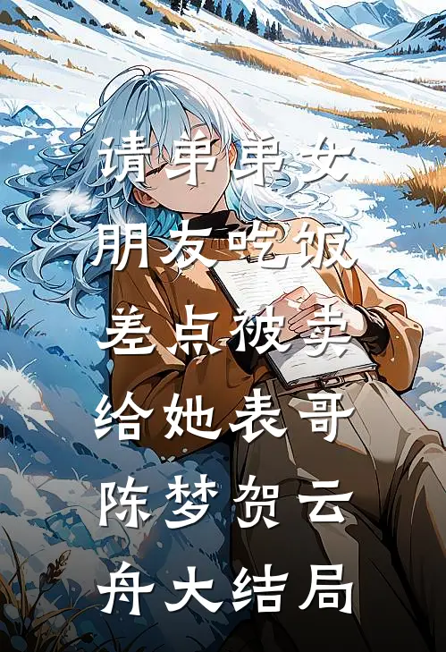 请弟弟女朋友吃饭，差点被卖给她表哥陈梦贺云舟大结局