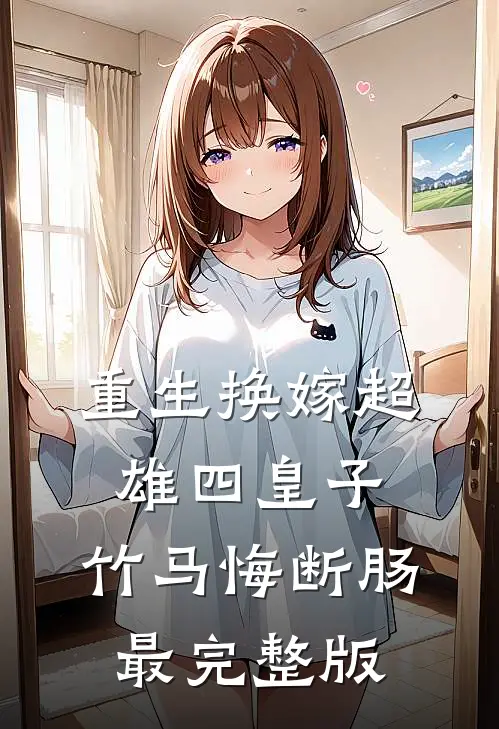 重生换嫁超雄四皇子，竹马悔断肠最完整版