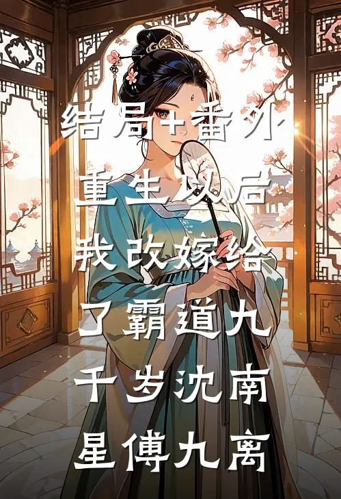 结局+番外重生以后，我改嫁给了霸道九千岁沈南星傅九离