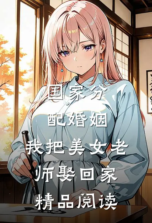 国家分配婚姻，我把美女老师娶回家精品阅读