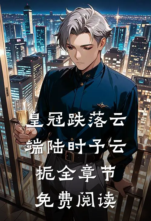 皇冠跌落云端陆时予云栀全章节免费阅读