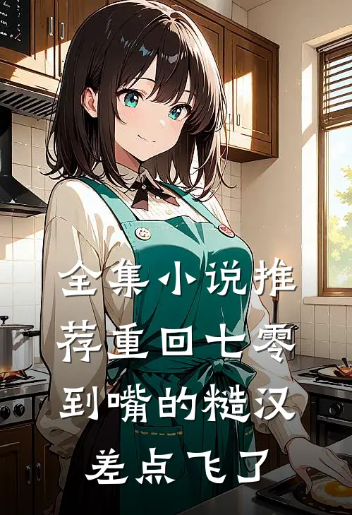 全集小说推荐重回七零：到嘴的糙汉差点飞了