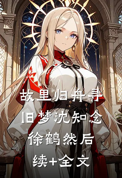 故里归舟寻旧梦沈知念徐鹤然后续+全文