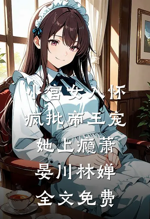 小宫女入怀：疯批帝王宠她上瘾萧晏川林婵全文免费