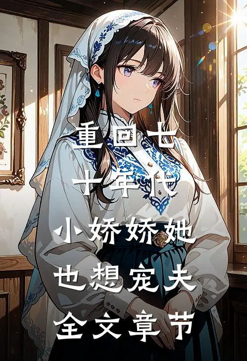 重回七十年代,小娇娇她也想宠夫全文章节阅读