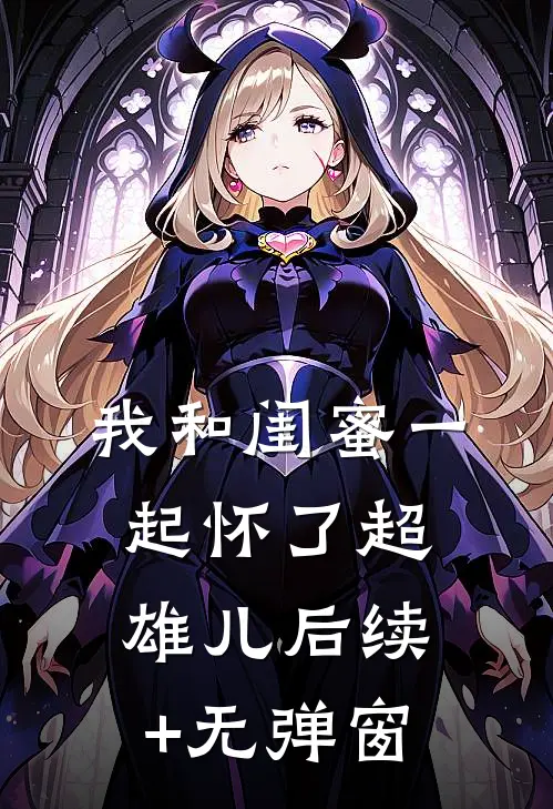 我和闺蜜一起怀了超雄儿后续+无弹窗