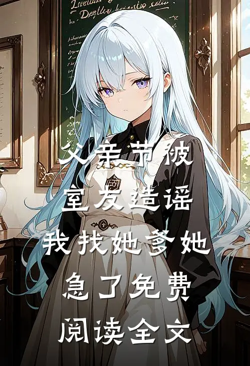 父亲节被室友造谣，我找她爹她急了免费阅读全文