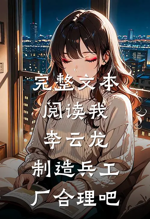 完整文本阅读我，李云龙，制造兵工厂合理吧