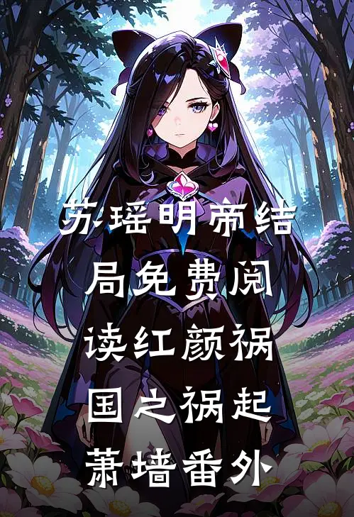 苏瑶明帝结局免费阅读红颜祸国之祸起萧墙番外